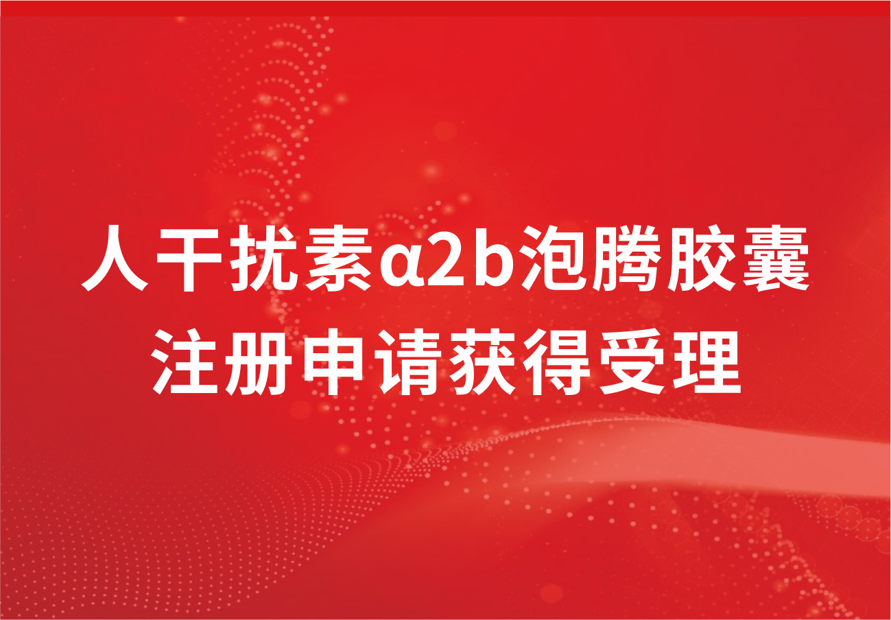 尊龙凯时制药人干扰素α2b泡腾胶囊注册申请获得受理