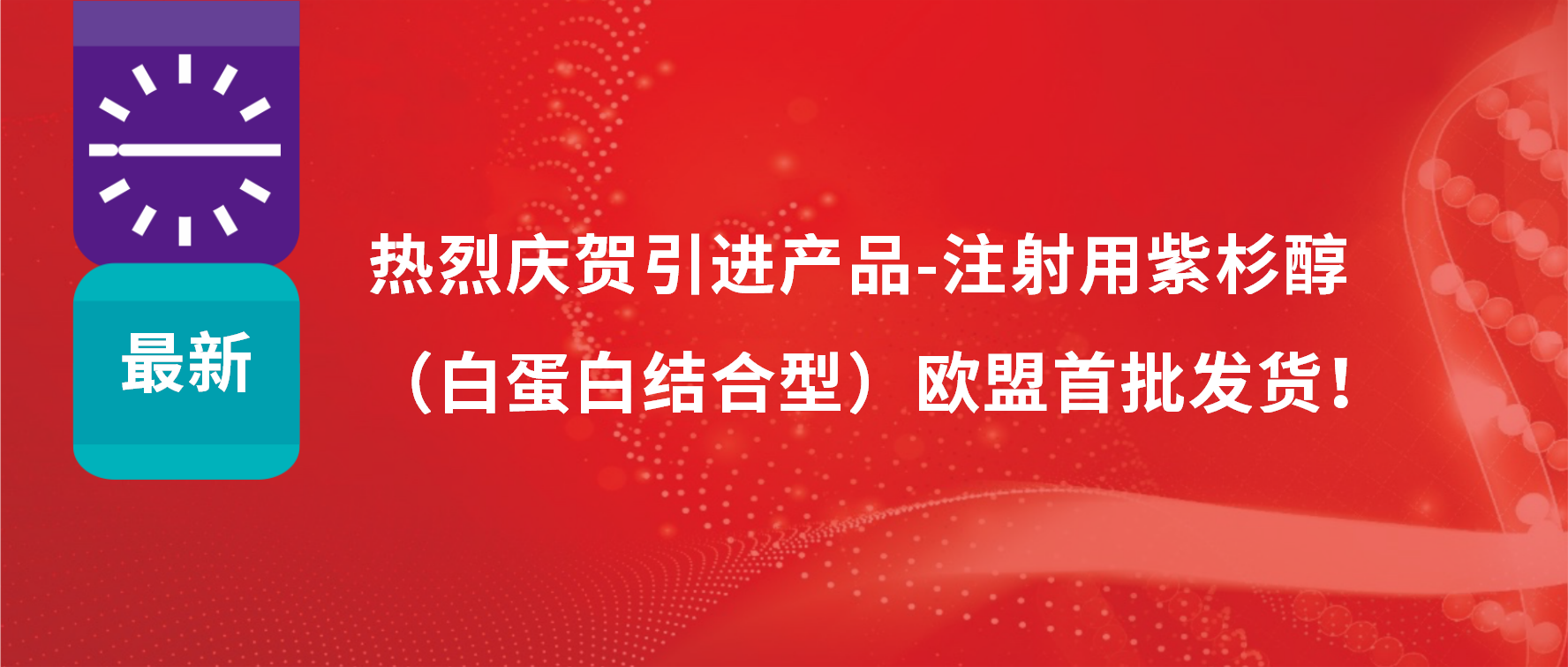 振奋人心，出海首发！引进产品白蛋白紫杉醇发往欧盟市场